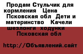 Продам Стульчик для кормления › Цена ­ 1 000 - Псковская обл. Дети и материнство » Качели, шезлонги, ходунки   . Псковская обл.